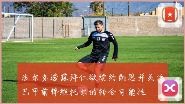 法尔克透露拜仁欲续约凯恩并关注巴甲前锋维托尔的转会可能性