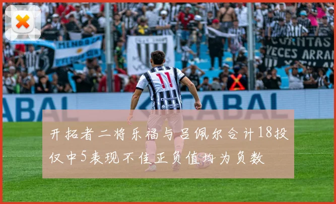 开拓者二将乐福与吕佩尔合计18投仅中5表现不佳正负值均为负数