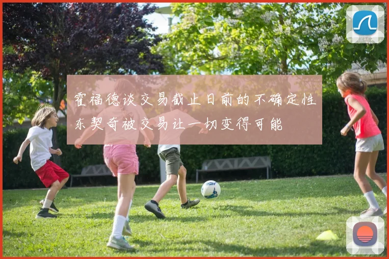 霍福德谈交易截止日前的不确定性东契奇被交易让一切变得可能