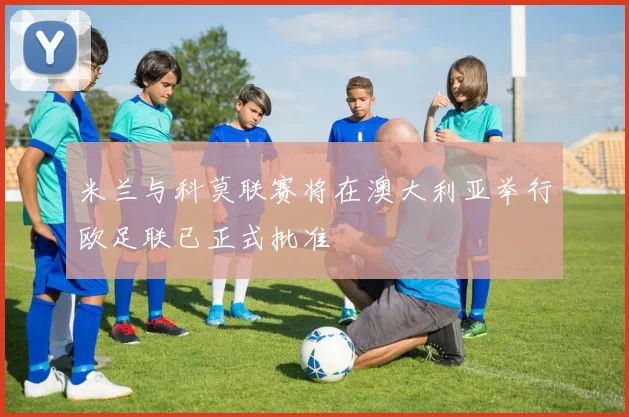 米兰与科莫联赛将在澳大利亚举行欧足联已正式批准
