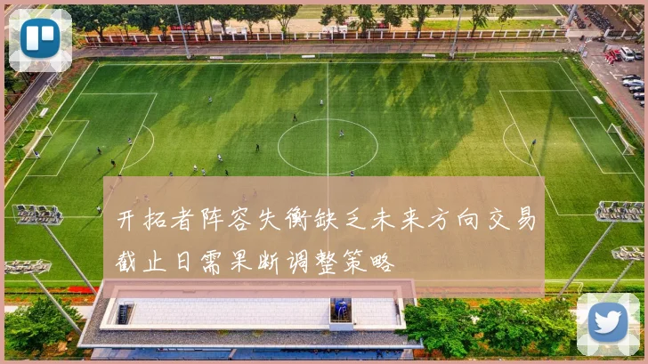开拓者阵容失衡缺乏未来方向交易截止日需果断调整策略