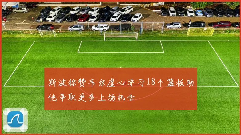 斯波称赞韦尔虚心学习18个篮板助他争取更多上场机会