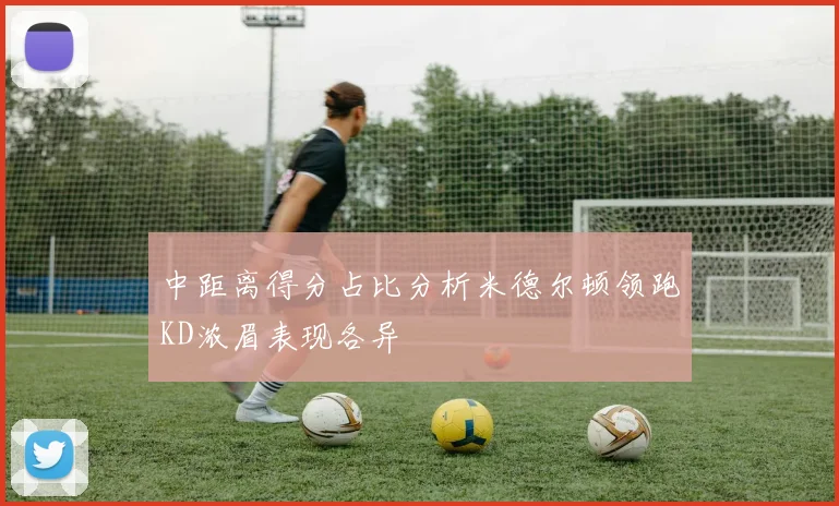 中距离得分占比分析米德尔顿领跑KD浓眉表现各异