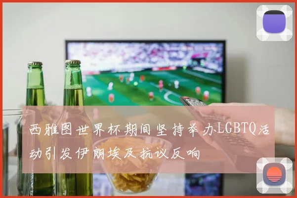 西雅图世界杯期间坚持举办LGBTQ活动引发伊朗埃及抗议反响