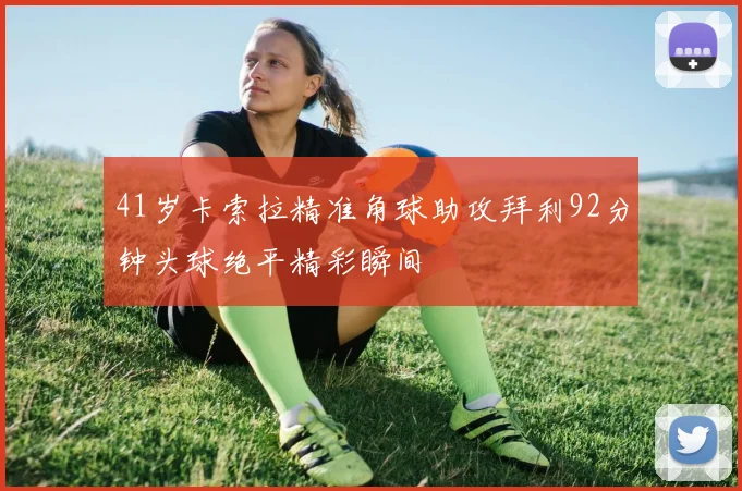 41岁卡索拉精准角球助攻拜利92分钟头球绝平精彩瞬间