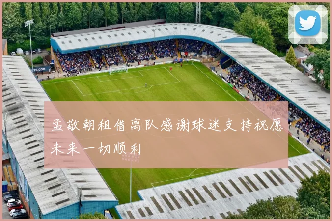 孟敬朝租借离队感谢球迷支持祝愿未来一切顺利