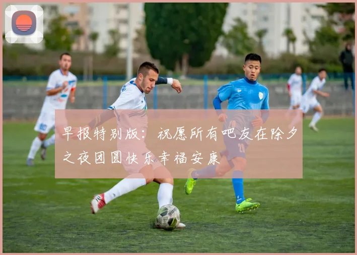 早报特别版：祝愿所有吧友在除夕之夜团圆快乐幸福安康