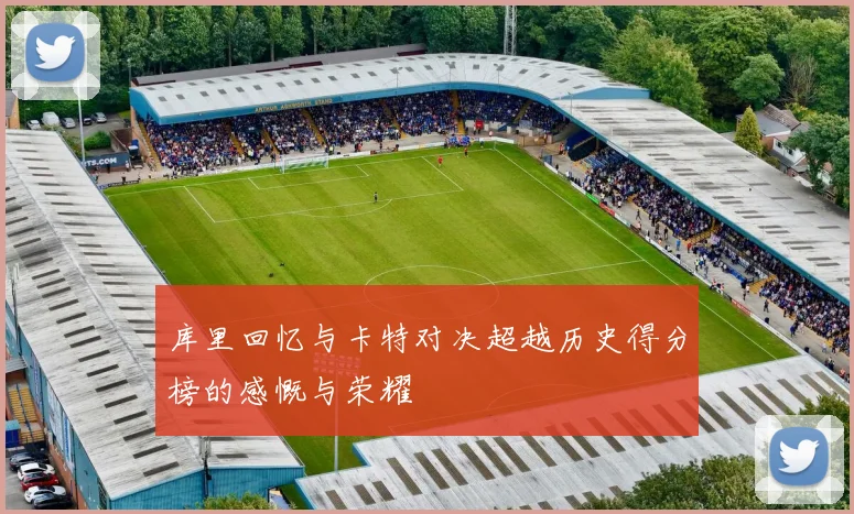 库里回忆与卡特对决超越历史得分榜的感慨与荣耀