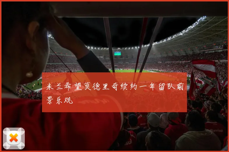 米兰希望莫德里奇续约一年留队前景乐观