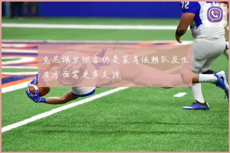 克尼佩尔坦言仍是菜鸟依赖队友生活方面需更多支持