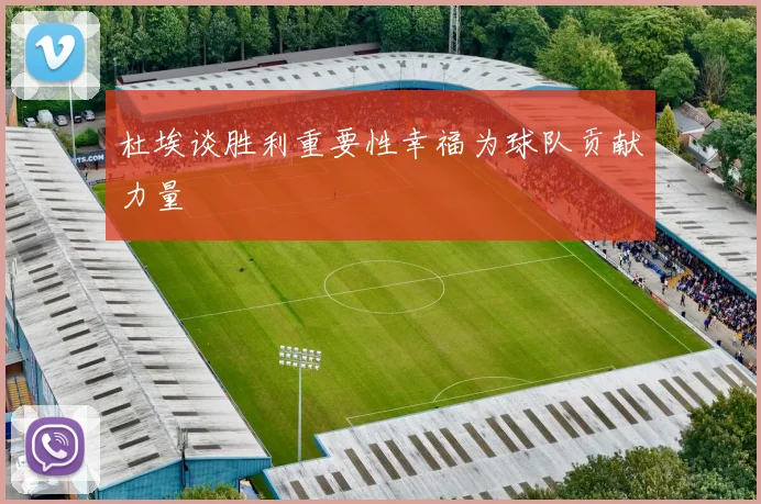 杜埃谈胜利重要性幸福为球队贡献力量