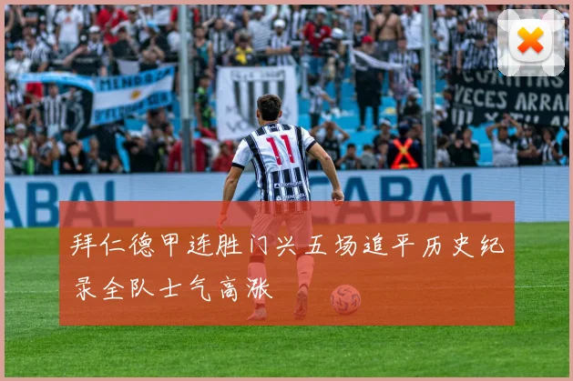 拜仁德甲连胜门兴五场追平历史纪录全队士气高涨