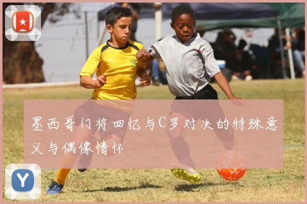 墨西哥门将回忆与C罗对决的特殊意义与偶像情怀