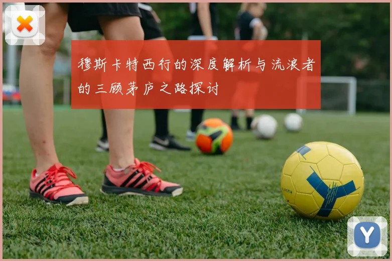 穆斯卡特西行的深度解析与流浪者的三顾茅庐之路探讨