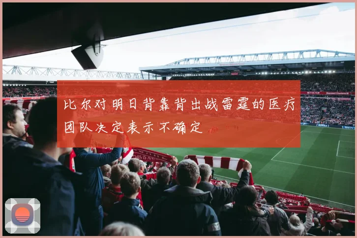 比尔对明日背靠背出战雷霆的医疗团队决定表示不确定