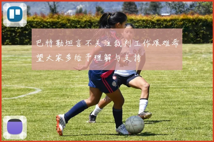 巴特勒坦言不关注裁判工作艰难希望大家多给予理解与支持