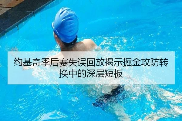 约基奇季后赛失误回放揭示掘金攻防转换中的深层短板（BAJIESPORTS）