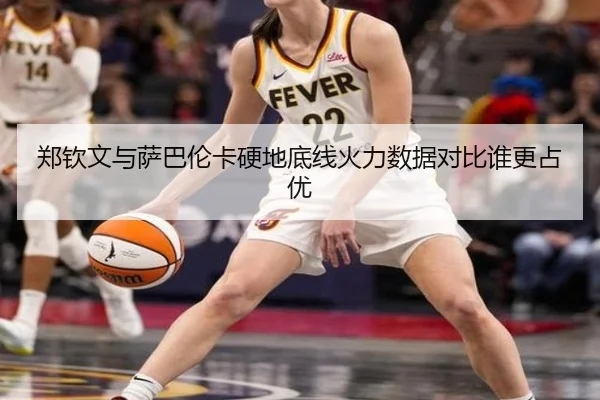 郑钦文与萨巴伦卡硬地底线火力数据对比谁更占优（BAJIESPORTS）