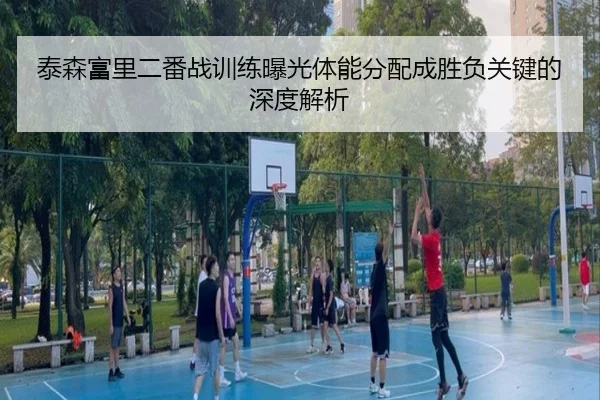 泰森富里二番战训练曝光体能分配成胜负关键的深度解析（BAJIESPORTS）